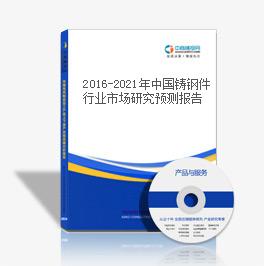 2016-2021年中國鑄鋼件行業市場研究預測報告