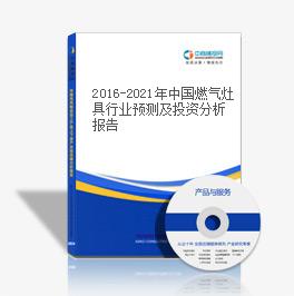 2016-2021年中國燃氣灶具行業預測及投資分析報告