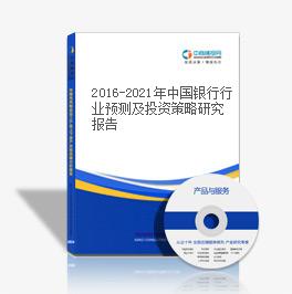 2016-2021年中國銀行行業預測及投資策略研究報告