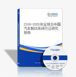 2016-2020年全球及中國汽車制動系統行業研究報告