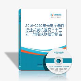 2016-2020年光電子器件行業發展機遇及“十三五”戰略規劃指導報告