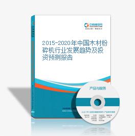 2015-2020年中國木材粉碎機行業發展趨勢及投資預測報告