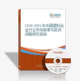 2016-2021年中國塑料合金行業市場前景與投資戰略研究報告