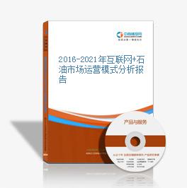 2016-2021年互聯網+石油市場運營模式分析報告