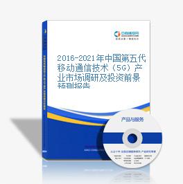 2016-2021年中國第五代移動通信技術（5G）產業市場調研及投資前景預測報告