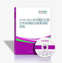 2016-2021年中國社區銀行市場調研及前景預測報告